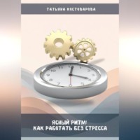 Татьяна Костоварова. Ясный ритм: Как работать без стресса