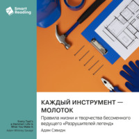 Smart Reading. Каждый инструмент – молоток. Правила жизни и творчества бессменного ведущего «Разрушителей легенд». Адам Сэвидж. Саммари
