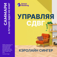 Smart Reading. Управляя СДВГ. От уборки дома до порядка в жизни – без перегрузок, стресса и прокрастинации. Кэролайн Сингер. Саммари