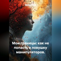 Лилия Роуз. Мои границы: как не попасть в ловушку манипуляторов.