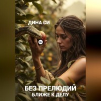 Дина Си. Без прелюдий! Ближе к делу
