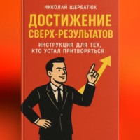 . Достижение Сверх-результатов: Инструкция для тех, кто устал притворяться