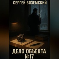 Сергей Вяземский. Дело объекта №17