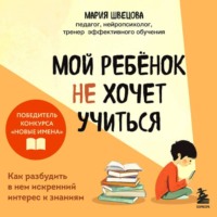 Мария Швецова. Мой ребенок не хочет учиться. Как разбудить в нем искренний интерес к знаниям