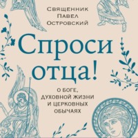 . Спроси отца! О Боге, духовной жизни и церковных обычаях