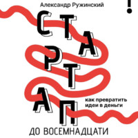 Александр Ружинский. Стартап до восемнадцати. Как превратить идеи в деньги