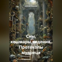 Алексей Алексеев. Сны, кошмары,видения. Протоколы мудреца