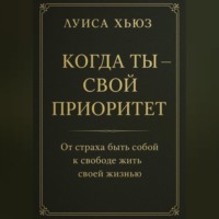 Луиса Хьюз. Когда ты – свой приоритет. От страха быть собой к свободе жить своей жизнью