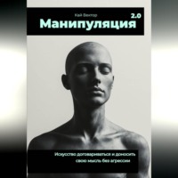 Кай Вектор. Манипуляция 2.0 Искусство договариваться и доносить свою мысль без агрессии.
