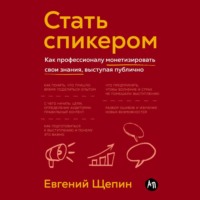 Евгений Щепин. Стать спикером: Как профессионалу монетизировать свои знания, выступая публично
