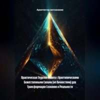 Архитектор метазнания. Практическая Теургия: Работа с Архетипическими Божественными Силами (не Личностями) для Трансформации Сознания и Реальности