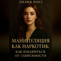 Лилия Роуз. Манипуляция как наркотик: как избавиться от зависимости.