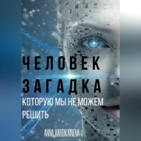 Anna Hardikainena. ЧЕЛОВЕК – ЗАГАДКА, КОТОРУЮ МЫ НЕ МОЖЕМ РЕШИТЬ