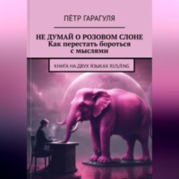 Пëтр Александрович Гарагуля. Не думай о розовом слоне. Как перестать бороться с мыслями