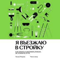 Оксана Махрова. Я въезжаю в стройку. Как начать и закончить ремонт, не сгорев по пути