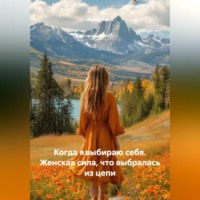 . Когда явыбираю себя. Женская сила, что выбралась из цепи