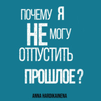 . Почему я не могу отпустить прошлое?