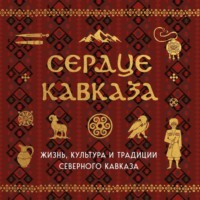 . Сердце Кавказа. Жизнь, культура и традиции Северного Кавказа