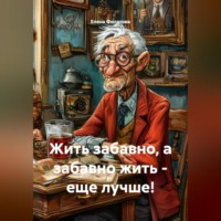 . Жить забавно, а забавно жить – еще лучше!