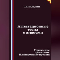 Сергей Каледин. Аттестационные тесты с ответами. Управление проектами. Планирование проекта