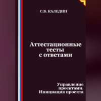 Сергей Каледин. Аттестационные тесты с ответами. Управление проектами. Инициация проекта