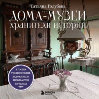 Татьяна Голубева. Дома-музеи. Хранители историй. В гостях у 35 писателей, художников, музыкантов и ученых