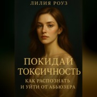 Лилия Роуз. Покидай токсичность: как распознать и уйти от абьюзера.