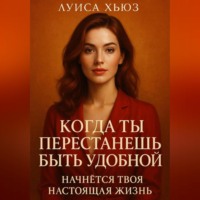 . Когда ты перестанешь быть удобной. Начнётся твоя настоящая жизнь