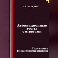 Сергей Каледин. Аттестационные тесты с ответами. Управление финансовыми рисками