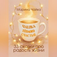 . Чашка тёплого счастья. 33 сказки про радость жизни