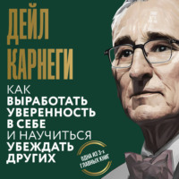Дейл Карнеги. Как выработать уверенность в себе и научиться убеждать других