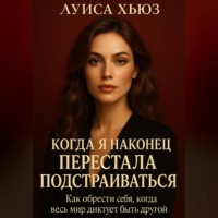 . Когда я наконец перестала подстраиваться. Как обрести себя, когда весь мир диктует быть другой