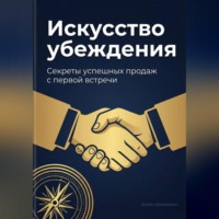 . Искусство убеждения: Секреты успешных продаж с первой встречи