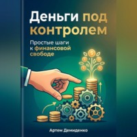 Артем Демиденко. Деньги под контролем: Простые шаги к финансовой свободе