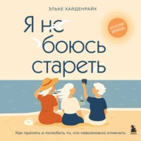 Эльке Хайденрайх. Я не боюсь стареть. Как принять и полюбить то, что невозможно отменить