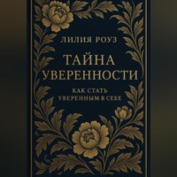 Лилия Роуз. Тайна уверенности: как стать уверенным в себе.