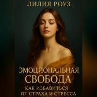 Лилия Роуз. Эмоциональная свобода: как избавиться от страха и стресса.
