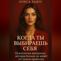 . Когда ты выбираешь себя. Психология женщины, которая больше не живёт по чужим правилам