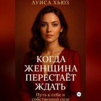 . Когда женщина перестаёт ждать. Путь к себе и собственной силе