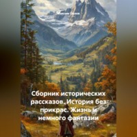 . Сборник исторических рассказов: История без прикрас. Жизнь и немного фантазии
