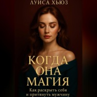 . Когда она магия. Как раскрыть себя и притянуть мужчину