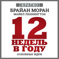 . 12 недель в году. Как за 12 недель сделать больше, чем за год. Брайан Моран, Майкл Леннингтон. Кратко