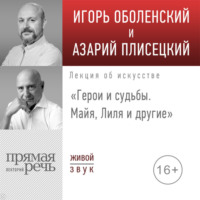 Игорь Оболенский. Лекция «Герои и судьбы. Майя, Лиля и другие»