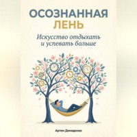Артем Демиденко. Осознанная Лень: Искусство отдыхать и успевать больше