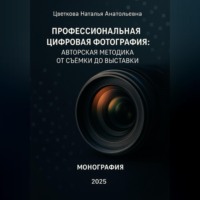 Наталья Анатольевна Цветкова. Профессиональная цифровая фотография: авторская методика от съёмки до выставки