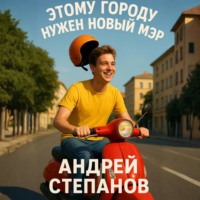 Андрей Валерьевич Степанов. Этому городу нужен новый мэр