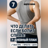 Андрей Попов. Что делать если болит спина: 7-дневный план избавления от боли