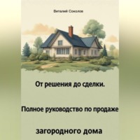 Виталий Соколов. От решения до сделки. Полное руководство по продаже загородного дома