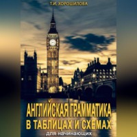 Татьяна Игоревна Хорошилова. Английская грамматика для начинающих в таблицах и схемах