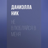 Даниэлла Ник. Не влюбляйся в меня